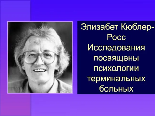 Элизабет Кюблер-Росс Исследования посвящены психологии терминальных больных