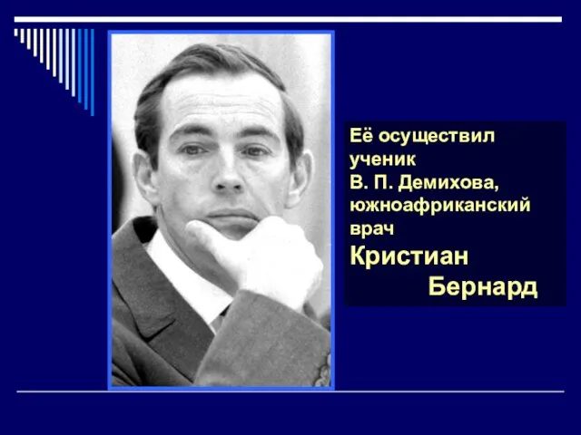 Её осуществил ученик В. П. Демихова, южноафриканский врач Кристиан Бернард