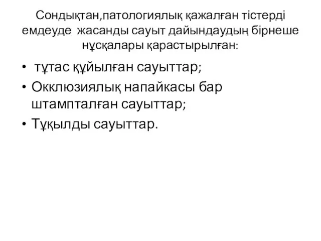 Сондықтан,патологиялық қажалған тістерді емдеуде жасанды сауыт дайындаудың бірнеше нұсқалары қарастырылған: тұтас