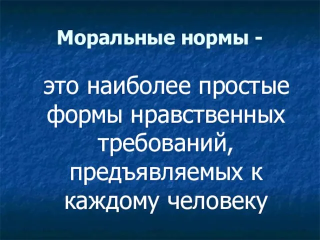 Моральные нормы - это наиболее простые формы нравственных требований, предъявляемых к каждому человеку