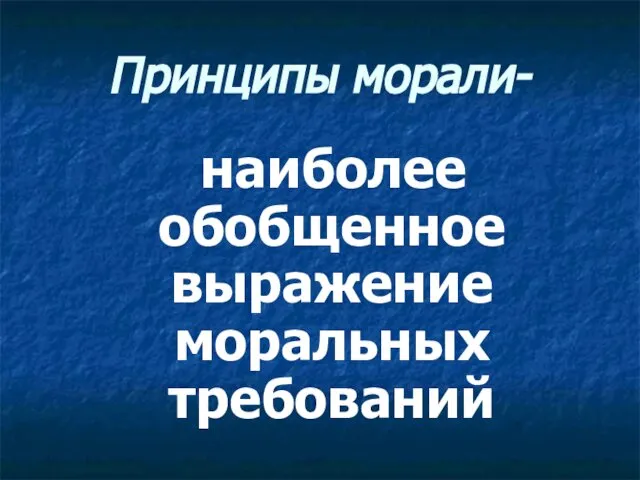 Принципы морали- наиболее обобщенное выражение моральных требований