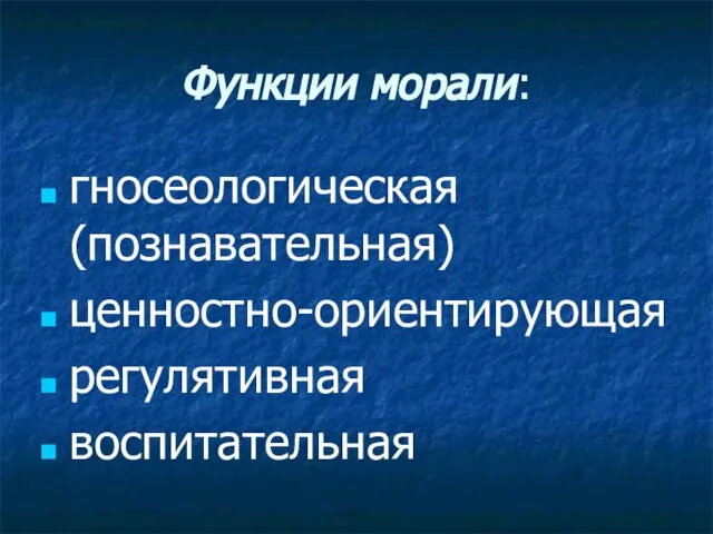 Функции морали: гносеологическая (познавательная) ценностно-ориентирующая регулятивная воспитательная