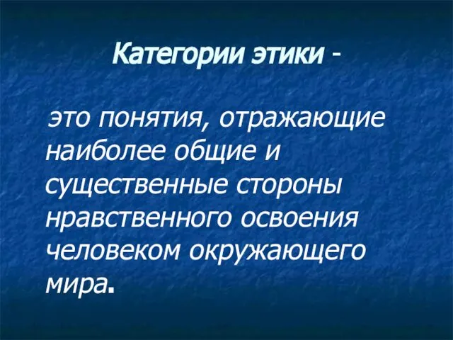 Категории этики - это понятия, отражающие наиболее общие и существенные стороны нравственного освоения человеком окружающего мира.