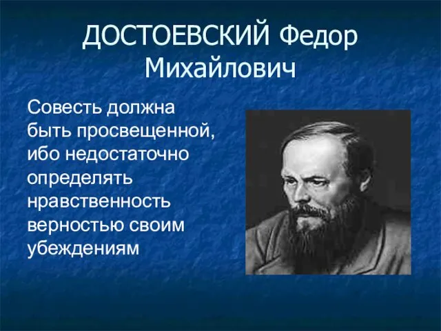 ДОСТОЕВСКИЙ Федор Михайлович Совесть должна быть просвещенной, ибо недостаточно определять нравственность верностью своим убеждениям