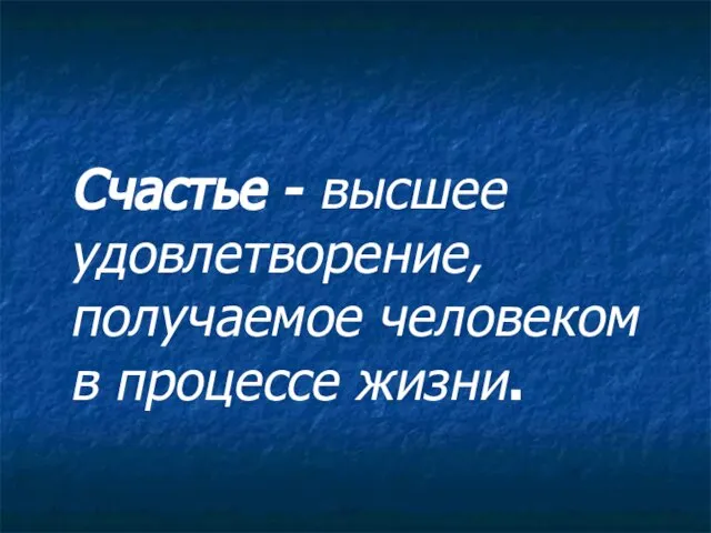 Счастье - высшее удовлетворение, получаемое человеком в процессе жизни.