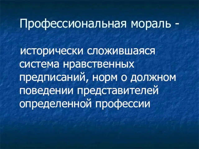 Профессиональная мораль - исторически сложившаяся система нравственных предписаний, норм о должном поведении представителей определенной профессии