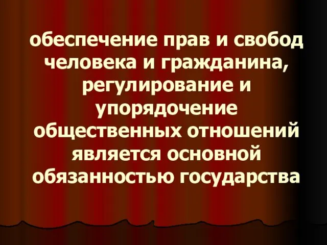 обеспечение прав и свобод человека и гражданина, регулирование и упорядочение общественных отношений является основной обязанностью государства