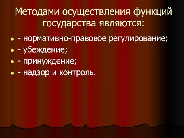 Методами осуществления функций государства являются: - нормативно-правовое регулирование; - убеждение; - принуждение; - надзор и контроль.