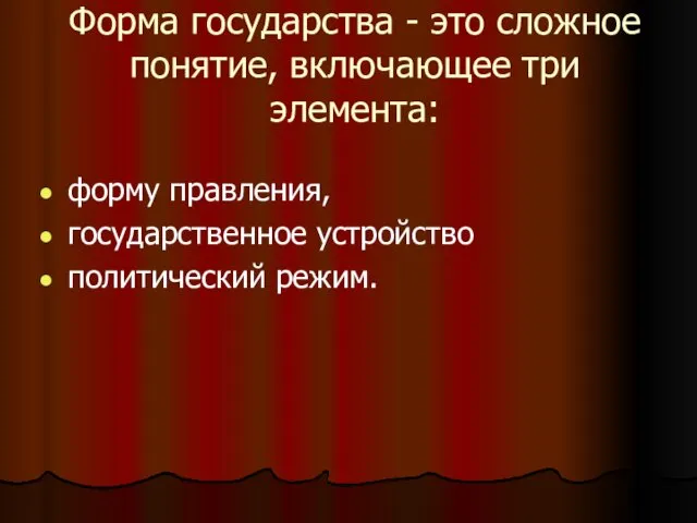 Форма государства - это сложное понятие, включающее три элемента: форму правления, государственное устройство политический режим.