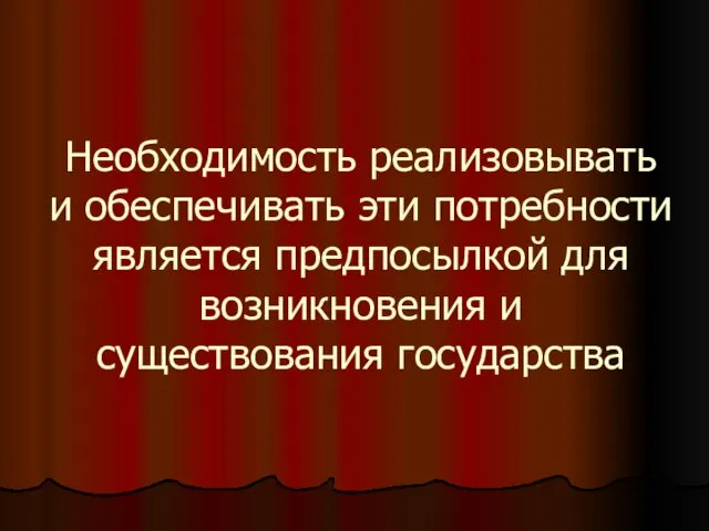 Необходимость реализовывать и обеспечивать эти потребности является предпосылкой для возникновения и существования государства