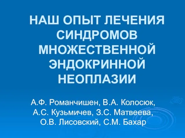 НАШ ОПЫТ ЛЕЧЕНИЯ СИНДРОМОВ МНОЖЕСТВЕННОЙ ЭНДОКРИННОЙ НЕОПЛАЗИИ А.Ф. Романчишен, В.А. Колосюк,