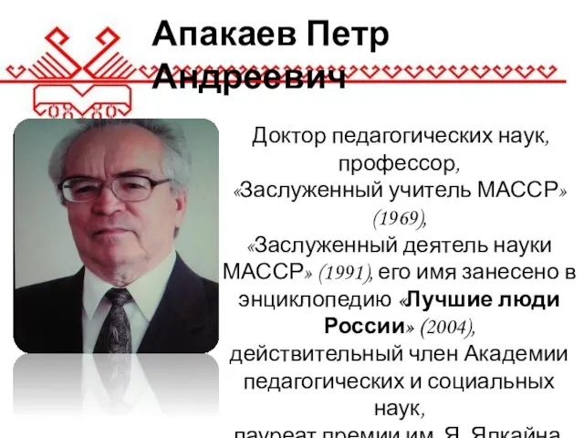 Апакаев Петр Андреевич Доктор педагогических наук, профессор, «Заслуженный учитель МАССР» (1969),