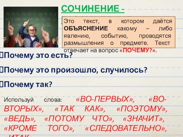 СОЧИНЕНИЕ - РАССУЖДЕНИЕ Это текст, в котором даётся ОБЪЯСНЕНИЕ какому –