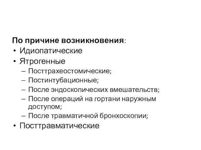 По причине возникновения: Идиопатические Ятрогенные Посттрахеостомические; Постинтубационные; После эндоскопических вмешательств; После