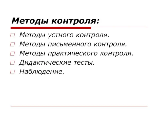 Методы контроля: Методы устного контроля. Методы письменного контроля. Методы практического контроля. Дидактические тесты. Наблюдение.