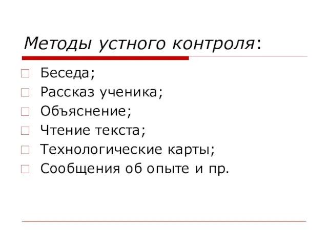 Методы устного контроля: Беседа; Рассказ ученика; Объяснение; Чтение текста; Технологические карты; Сообщения об опыте и пр.