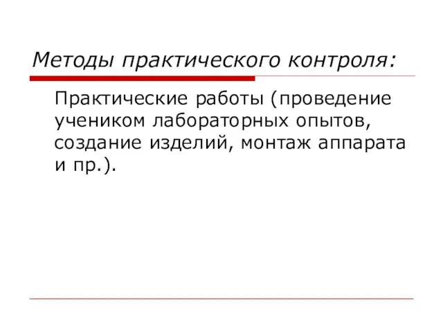 Методы практического контроля: Практические работы (проведение учеником лабораторных опытов, создание изделий, монтаж аппарата и пр.).