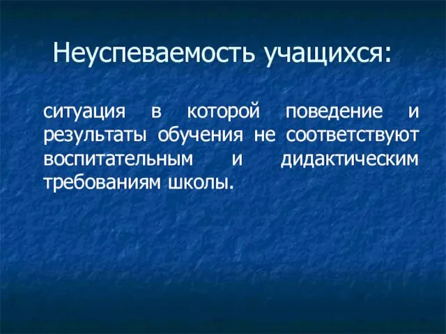 Неуспеваемость учащихся: ситуация в которой поведение и результаты обучения не соответствуют воспитательным и дидактическим требованиям школы.