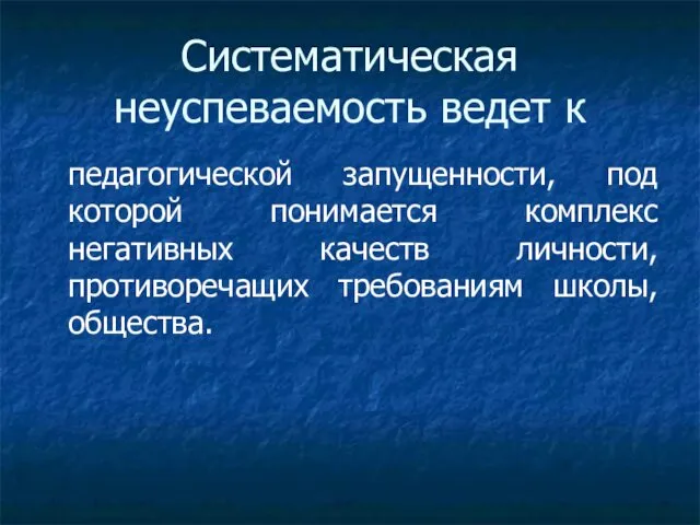 Систематическая неуспеваемость ведет к педагогической запущенности, под которой понимается комплекс негативных