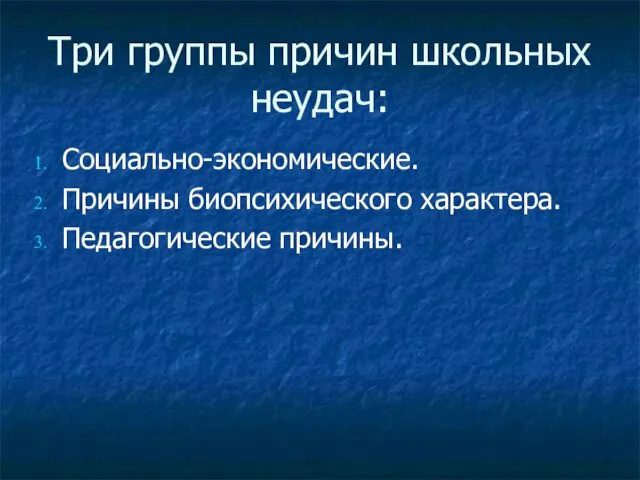 Три группы причин школьных неудач: Социально-экономические. Причины биопсихического характера. Педагогические причины.