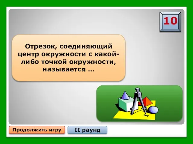 Продолжить игру II раунд Отрезок, соединяющий центр окружности с какой-либо точкой окружности, называется … Радиусом окружности