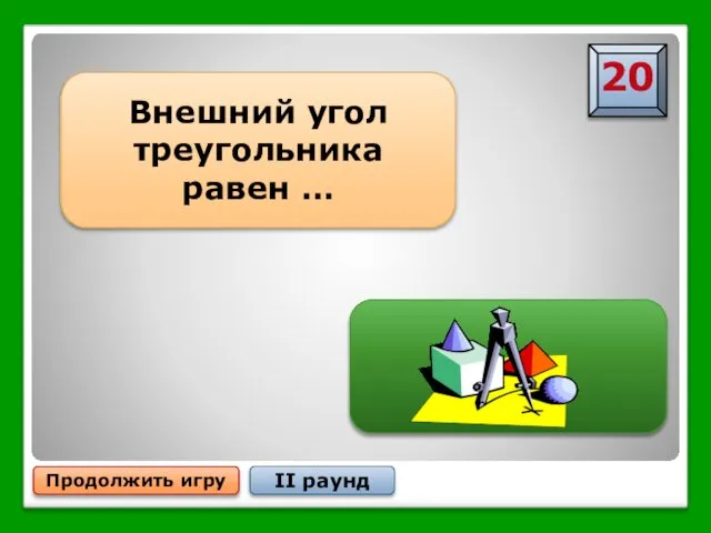 … сумме двух углов треугольника, не смежных с ним Продолжить игру