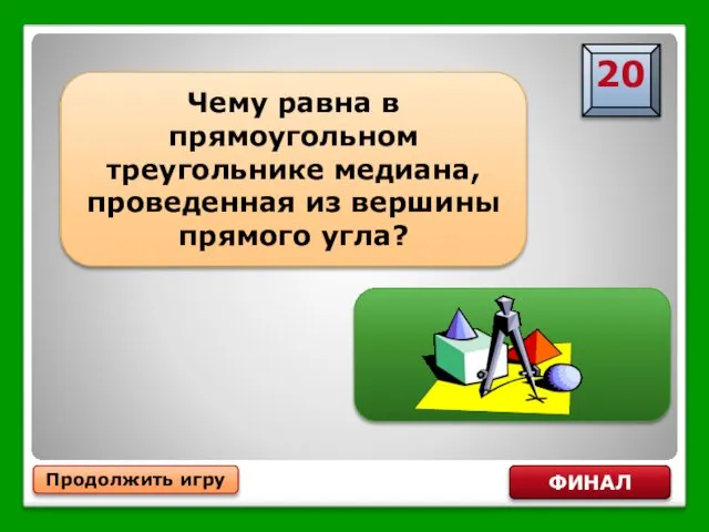 Половине гипотенузы Продолжить игру ФИНАЛ Чему равна в прямоугольном треугольнике медиана, проведенная из вершины прямого угла?