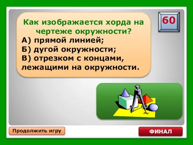 Продолжить игру ФИНАЛ Как изображается хорда на чертеже окружности? А) прямой