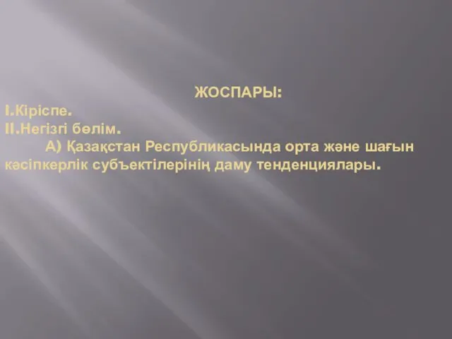 ЖОСПАРЫ: I.Кіріспе. II.Негізгі бөлім. А) Қазақстан Республикасында орта және шағын кәсіпкерлік субъектілерінің даму тенденциялары.