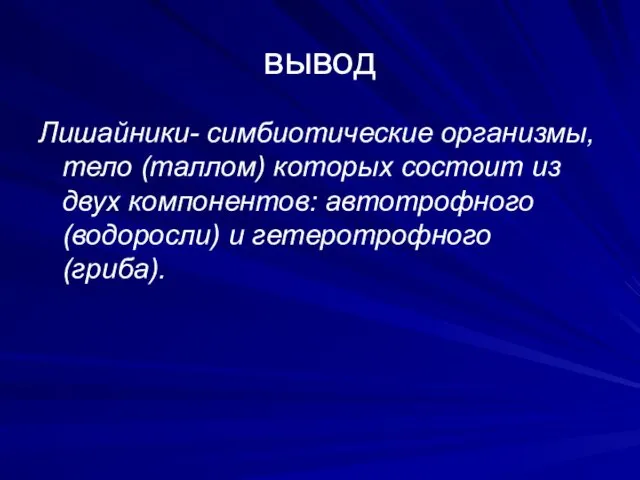 вывод Лишайники- симбиотические организмы, тело (таллом) которых состоит из двух компонентов: автотрофного (водоросли) и гетеротрофного (гриба).