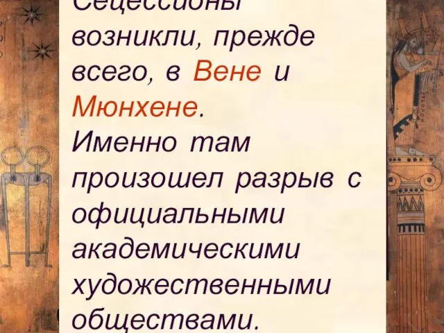 Сецессионы возникли, прежде всего, в Вене и Мюнхене. Именно там произошел