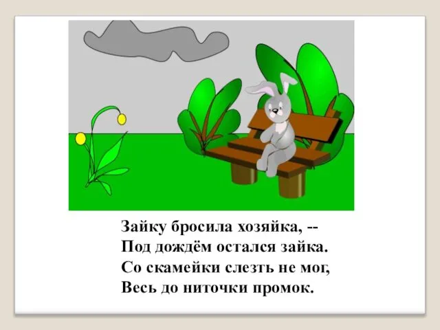 Зайку бросила хозяйка, -- Под дождём остался зайка. Со скамейки слезть