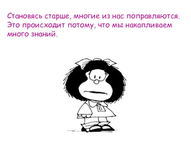 Становясь старше, многие из нас поправляются. Это происходит потому, что мы накапливаем много знаний.