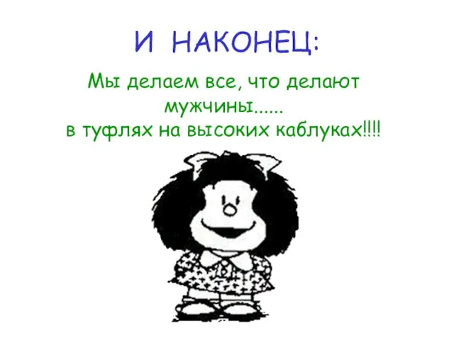 И НАКОНЕЦ: Мы делаем все, что делают мужчины...... в туфлях на высоких каблуках!!!!