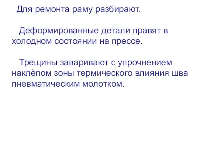 Для ремонта раму разбирают. Деформированные детали правят в холодном состоянии на