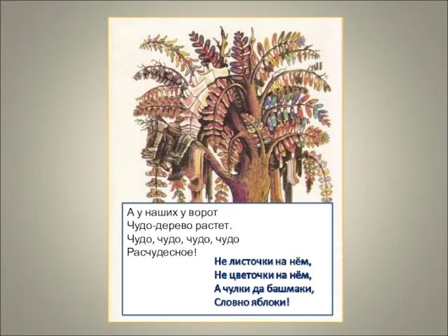 А у наших у ворот Чудо-дерево растет. Чудо, чудо, чудо, чудо Расчудесное!