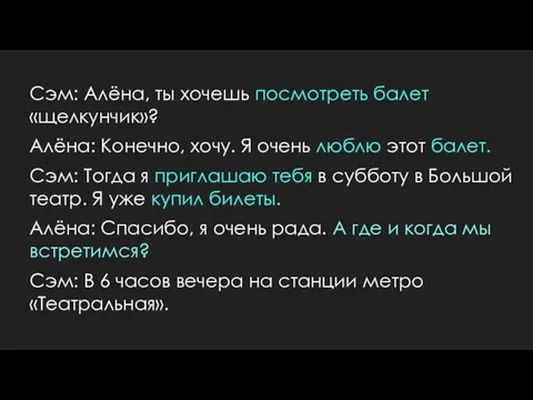 Сэм: Алёна, ты хочешь посмотреть балет «щелкунчик»? Алёна: Конечно, хочу. Я