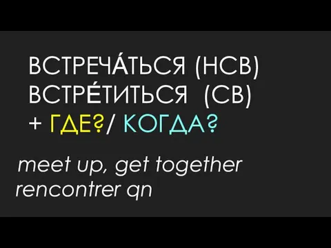 ВСТРЕЧА́ТЬСЯ (НСВ) ВСТРЕ́ТИТЬСЯ (СВ) + ГДЕ?/ КОГДА? meet up, get together rencontrer qn