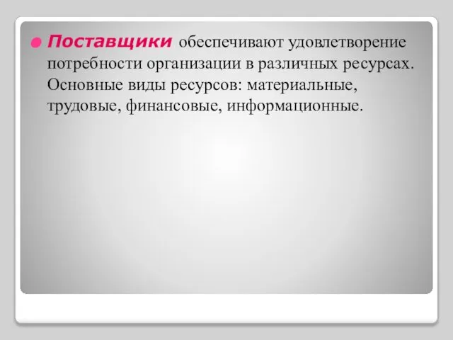 Поставщики обеспечивают удовлетворение потребности организации в различных ресурсах. Основные виды ресурсов: материальные, трудовые, финансовые, информационные.