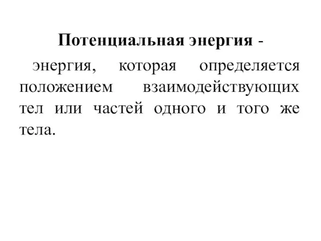 Потенциальная энергия - энергия, которая определяется положением взаимодействующих тел или частей одного и того же тела.