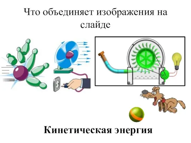 Что объединяет изображения на слайде Кинетическая энергия