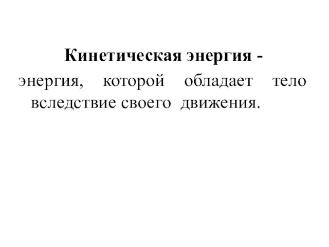 Кинетическая энергия - энергия, которой обладает тело вследствие своего движения.