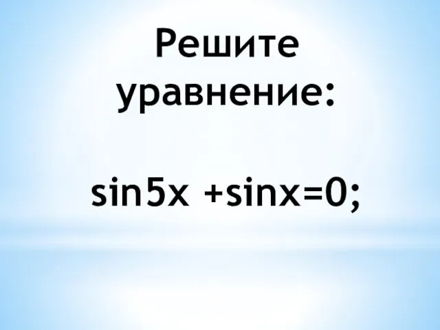 Решите уравнение: sin5x +sinx=0;