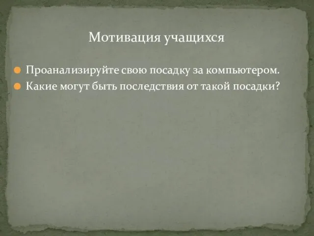 Проанализируйте свою посадку за компьютером. Какие могут быть последствия от такой посадки? Мотивация учащихся