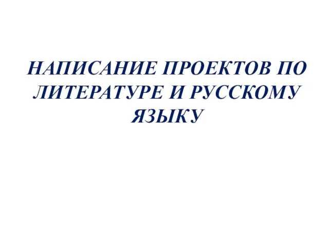 НАПИСАНИЕ ПРОЕКТОВ ПО ЛИТЕРАТУРЕ И РУССКОМУ ЯЗЫКУ