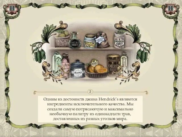 Одним из достоинств джина Hendrick’s являются ингредиенты исключительного качества. Мы создали