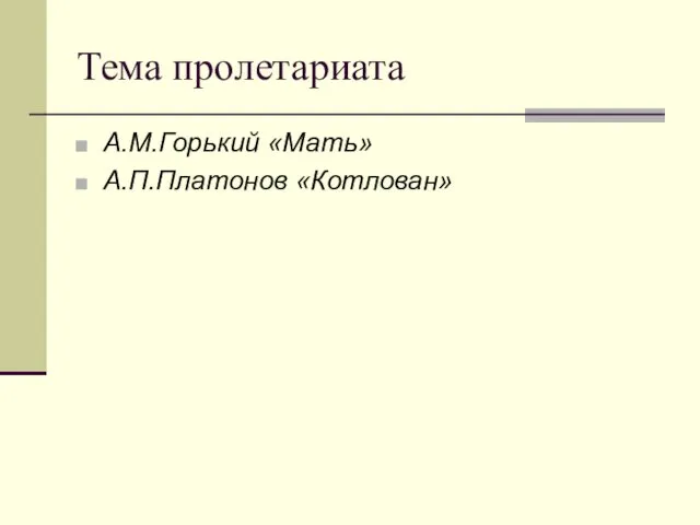 Тема пролетариата А.М.Горький «Мать» А.П.Платонов «Котлован»