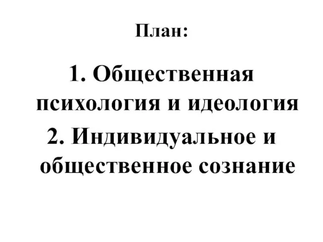 План: 1. Общественная психология и идеология 2. Индивидуальное и общественное сознание