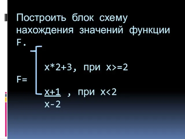 Построить блок схему нахождения значений функции F. х*2+3, при х>=2 F= х+1 , при х