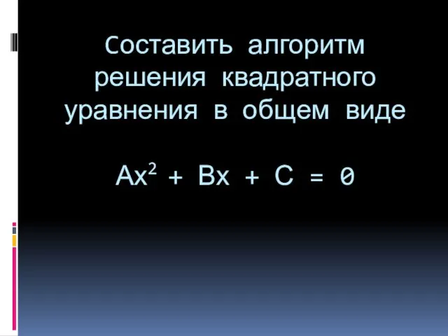 Cоставить алгоритм решения квадратного уравнения в общем виде Ах2 + Вх + С = 0